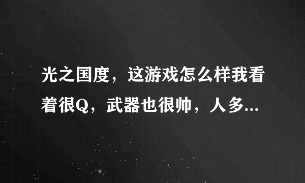 光之国度，这游戏怎么样我看着很Q，武器也很帅，人多吗？在介绍下什么职业好。