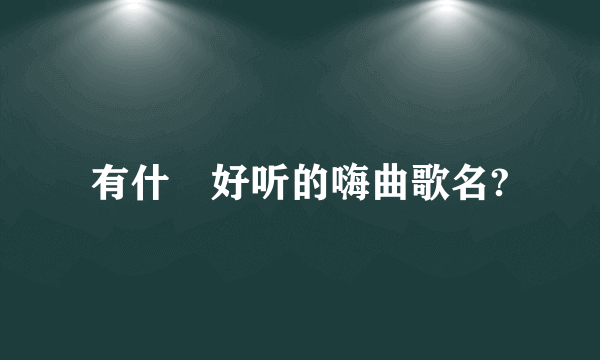 有什麼好听的嗨曲歌名?