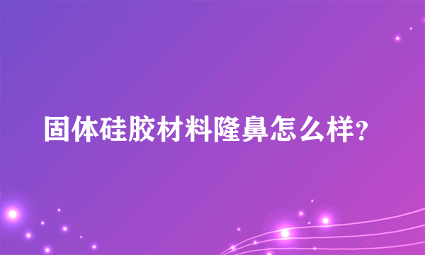 固体硅胶材料隆鼻怎么样？