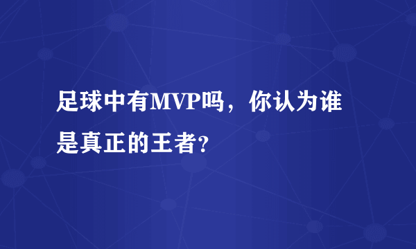 足球中有MVP吗，你认为谁是真正的王者？