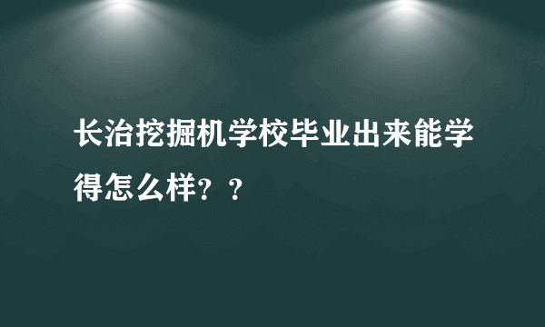 长治挖掘机学校毕业出来能学得怎么样？？