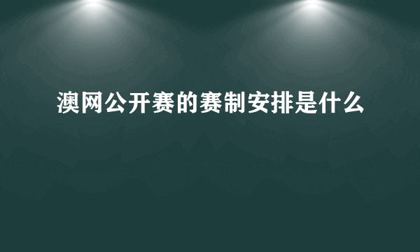 澳网公开赛的赛制安排是什么