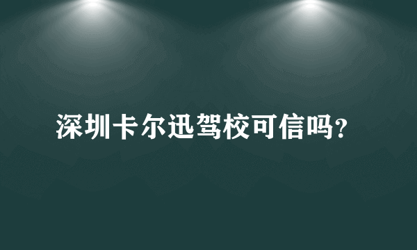 深圳卡尔迅驾校可信吗？