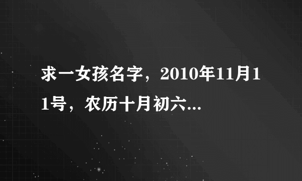 求一女孩名字，2010年11月11号，农历十月初六，17点20分，十分感谢！