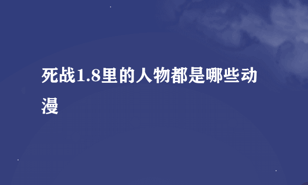 死战1.8里的人物都是哪些动漫