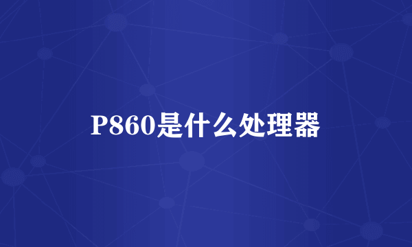 P860是什么处理器