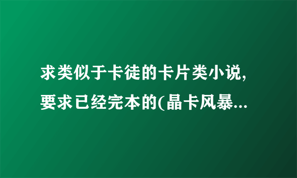 求类似于卡徒的卡片类小说,要求已经完本的(晶卡风暴这种垃圾小说就算了).