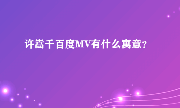 许嵩千百度MV有什么寓意？