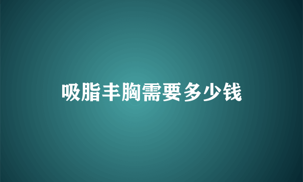 吸脂丰胸需要多少钱