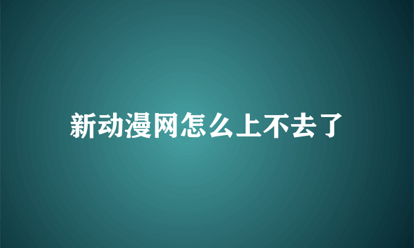 新动漫网怎么上不去了