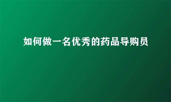 如何做一名优秀的药品导购员