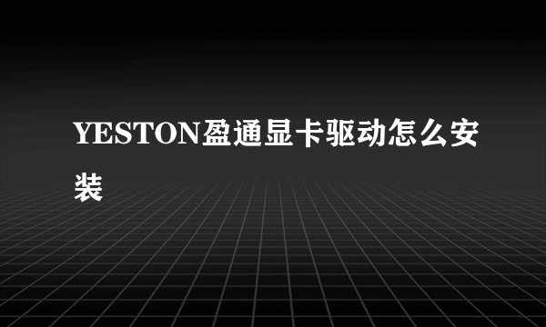 YESTON盈通显卡驱动怎么安装