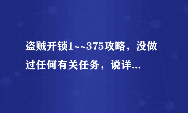 盗贼开锁1~~375攻略，没做过任何有关任务，说详细点，拒绝复制