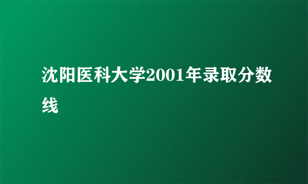 沈阳医科大学2001年录取分数线