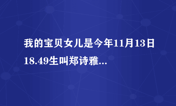 我的宝贝女儿是今年11月13日18.49生叫郑诗雅不知道好不好呀