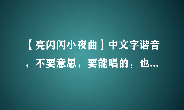 【亮闪闪小夜曲】中文字谐音，不要意思，要能唱的，也不要罗马拼音