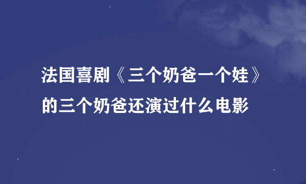 法国喜剧《三个奶爸一个娃》的三个奶爸还演过什么电影