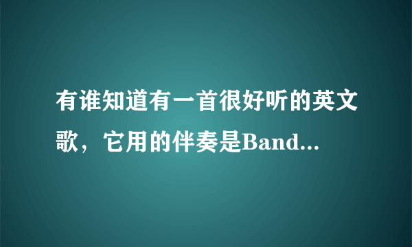 有谁知道有一首很好听的英文歌，它用的伴奏是Bandari的小夜曲，有谁能告诉我这首英文歌的歌名。谢谢。