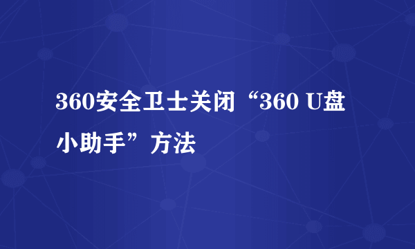 360安全卫士关闭“360 U盘小助手”方法