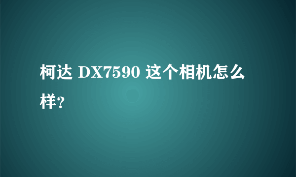 柯达 DX7590 这个相机怎么样？