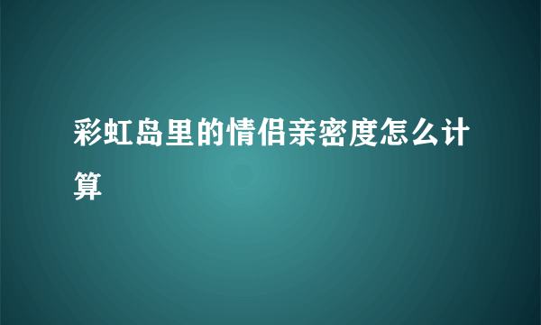 彩虹岛里的情侣亲密度怎么计算