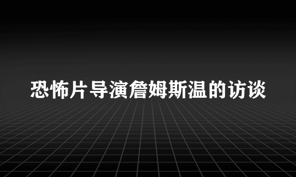 恐怖片导演詹姆斯温的访谈