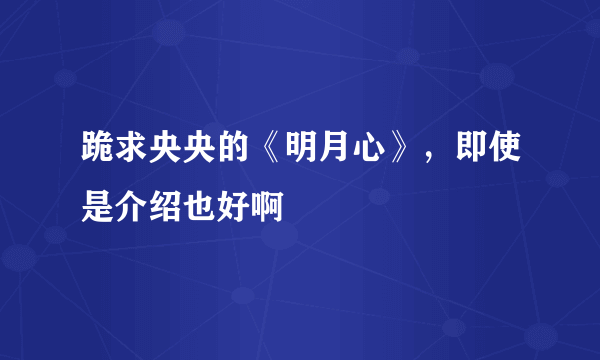 跪求央央的《明月心》，即使是介绍也好啊