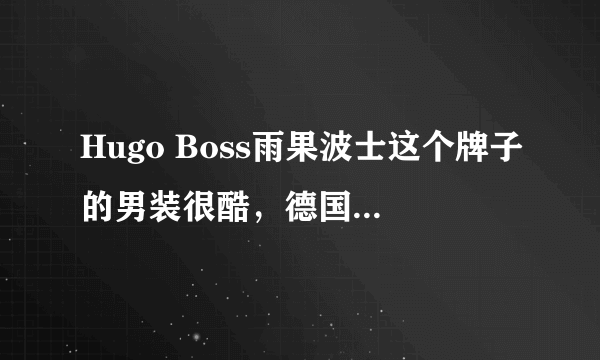 Hugo Boss雨果波士这个牌子的男装很酷，德国的品牌，但是在网上买不到。大家都什么好的购物渠道吗？