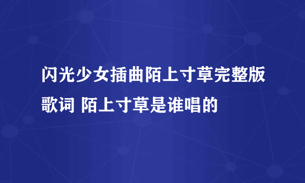 闪光少女插曲陌上寸草完整版歌词 陌上寸草是谁唱的