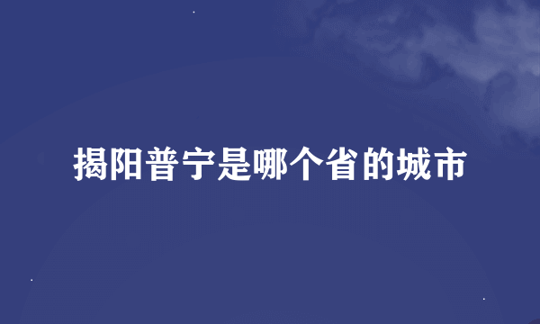 揭阳普宁是哪个省的城市