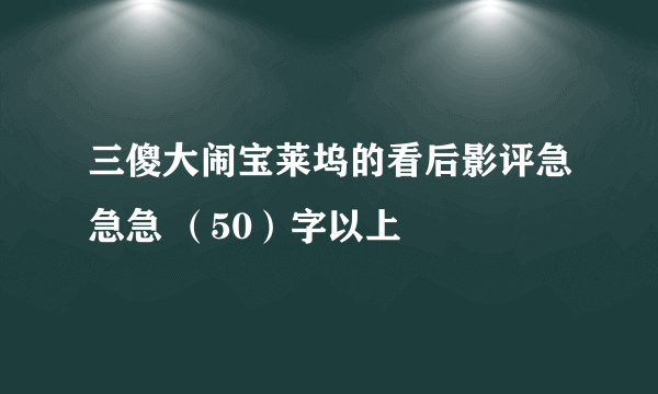 三傻大闹宝莱坞的看后影评急急急 （50）字以上