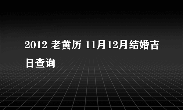 2012 老黄历 11月12月结婚吉日查询