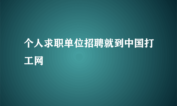 个人求职单位招聘就到中国打工网