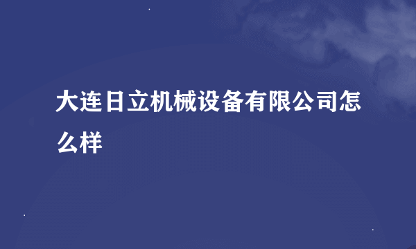 大连日立机械设备有限公司怎么样