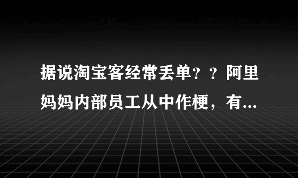 据说淘宝客经常丢单？？阿里妈妈内部员工从中作梗，有这些事么？？