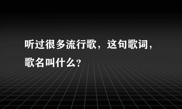 听过很多流行歌，这句歌词，歌名叫什么？