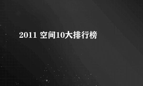 2011 空间10大排行榜