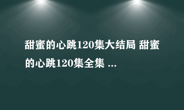 甜蜜的心跳120集大结局 甜蜜的心跳120集全集 韩剧甜蜜的心跳第120集剧情介绍