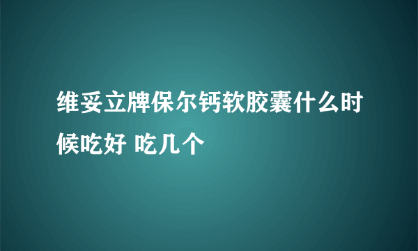 维妥立牌保尔钙软胶囊什么时候吃好 吃几个