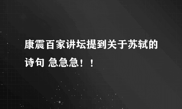 康震百家讲坛提到关于苏轼的诗句 急急急！！