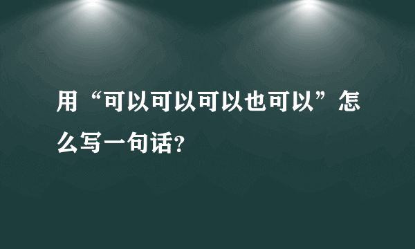 用“可以可以可以也可以”怎么写一句话？