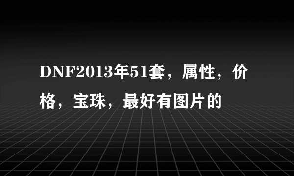 DNF2013年51套，属性，价格，宝珠，最好有图片的