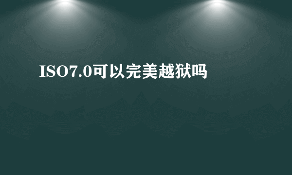 ISO7.0可以完美越狱吗