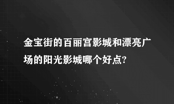 金宝街的百丽宫影城和漂亮广场的阳光影城哪个好点?