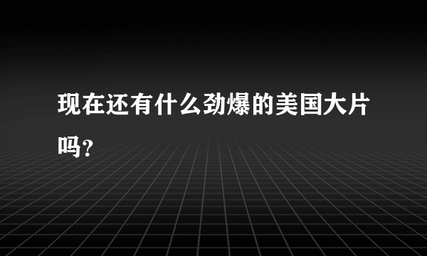 现在还有什么劲爆的美国大片吗？