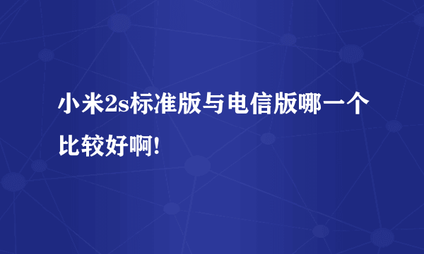 小米2s标准版与电信版哪一个比较好啊!