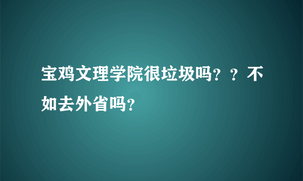 宝鸡文理学院很垃圾吗？？不如去外省吗？