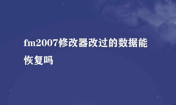 fm2007修改器改过的数据能恢复吗