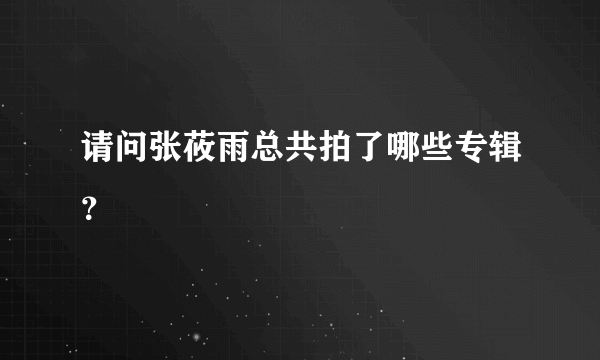 请问张莜雨总共拍了哪些专辑？