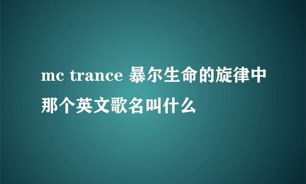 mc trance 暴尔生命的旋律中那个英文歌名叫什么